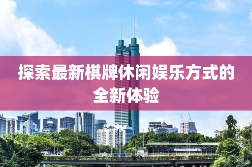 探索最新棋牌休闲娱乐方式的全新体验
