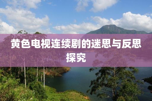 黄色电视连续剧的迷思与反思探究
