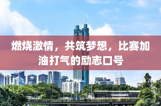 燃烧激情，共筑梦想，比赛加油打气的励志口号