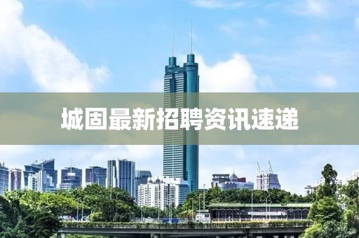 城固最新招聘资讯速递