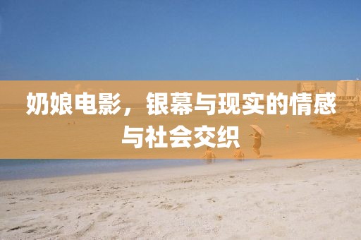 奶娘电影，银幕与现实的情感与社会交织