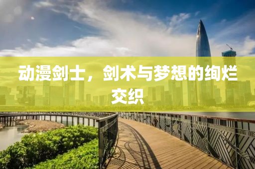 动漫剑士，剑术与梦想的绚烂交织