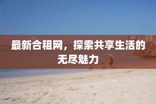 最新合租网，探索共享生活的无尽魅力