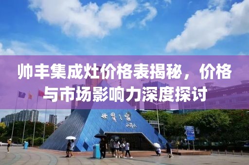 帅丰集成灶价格表揭秘，价格与市场影响力深度探讨
