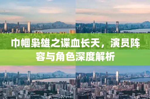巾帼枭雄之谍血长天，演员阵容与角色深度解析