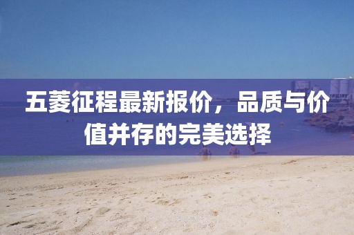 五菱征程最新报价，品质与价值并存的完美选择