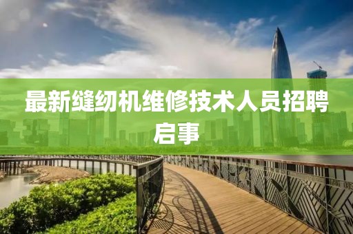 最新缝纫机维修技术人员招聘启事
