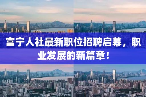 富宁人社最新职位招聘启幕，职业发展的新篇章！