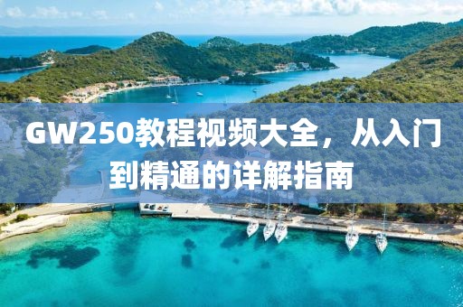 GW250教程视频大全，从入门到精通的详解指南