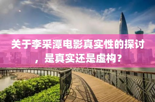 关于李采潭电影真实性的探讨，是真实还是虚构？