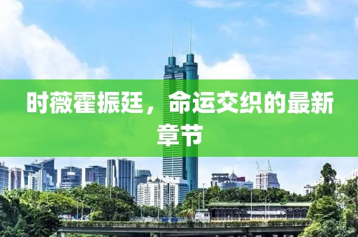 时薇霍振廷，命运交织的最新章节