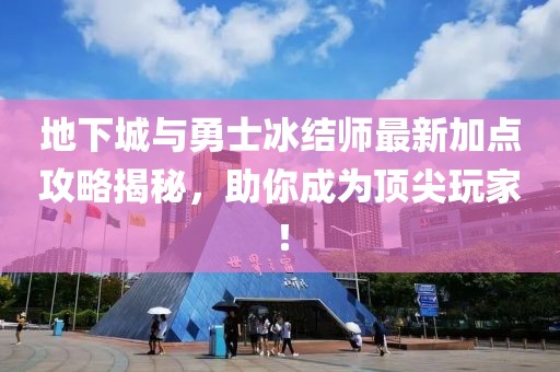 地下城与勇士冰结师最新加点攻略揭秘，助你成为顶尖玩家！