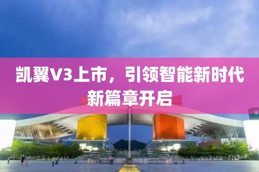 凯翼V3上市，引领智能新时代新篇章开启