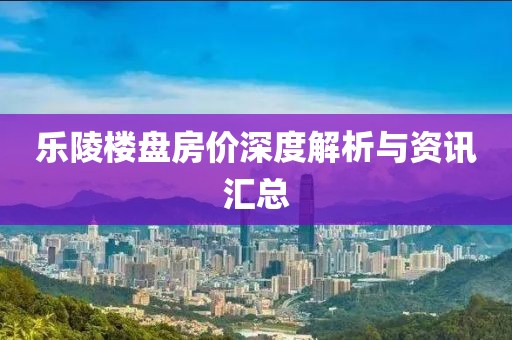 乐陵楼盘房价深度解析与资讯汇总
