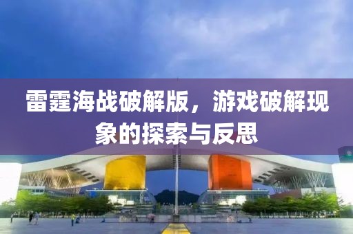 雷霆海战破解版，游戏破解现象的探索与反思