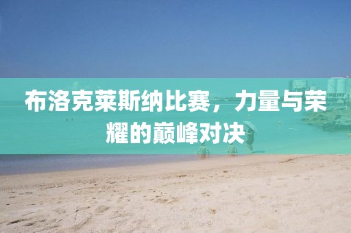 布洛克莱斯纳比赛，力量与荣耀的巅峰对决