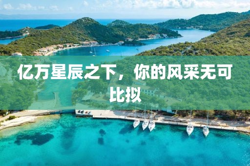 亿万星辰之下，你的风采无可比拟