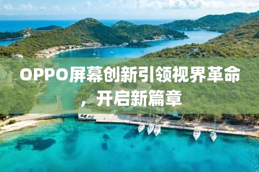 OPPO屏幕创新引领视界革命，开启新篇章