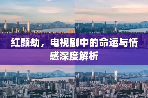 红颜劫，电视剧中的命运与情感深度解析
