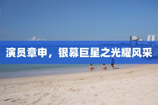 演员章申，银幕巨星之光耀风采