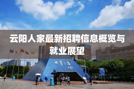 云阳人家最新招聘信息概览与就业展望