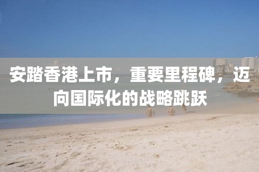 安踏香港上市，重要里程碑，迈向国际化的战略跳跃