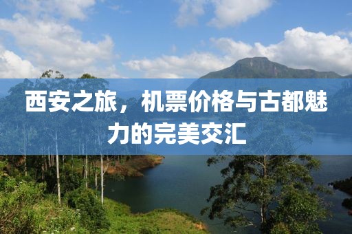 西安之旅，机票价格与古都魅力的完美交汇