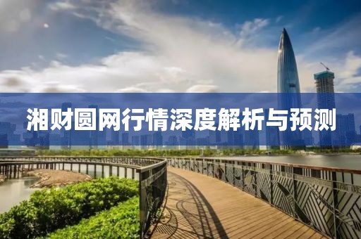 湘财圆网行情深度解析与预测