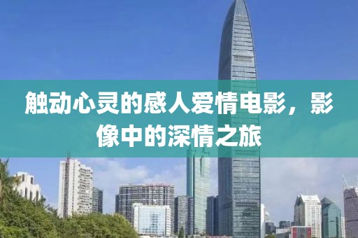 触动心灵的感人爱情电影，影像中的深情之旅