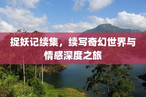 捉妖记续集，续写奇幻世界与情感深度之旅