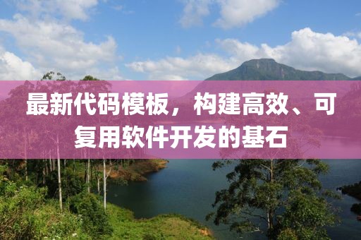 最新代码模板，构建高效、可复用软件开发的基石