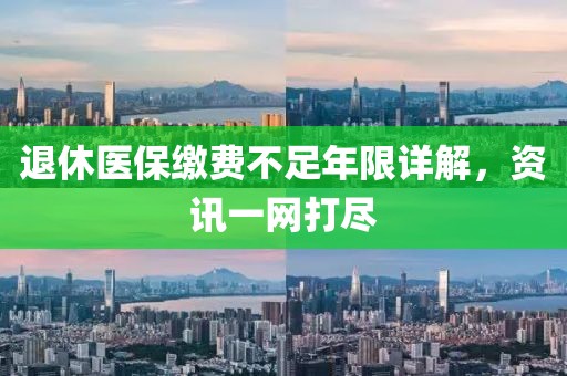 退休医保缴费不足年限详解，资讯一网打尽