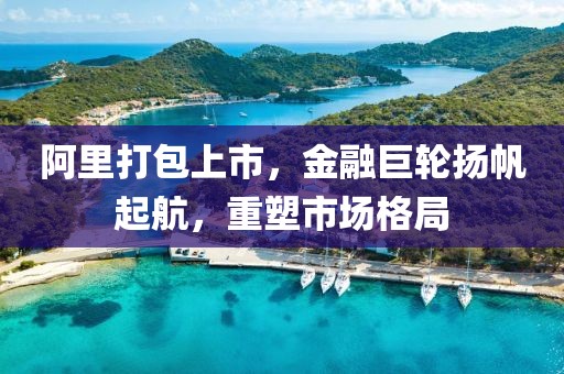 阿里打包上市，金融巨轮扬帆起航，重塑市场格局