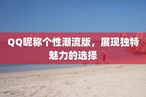 QQ昵称个性潮流版，展现独特魅力的选择