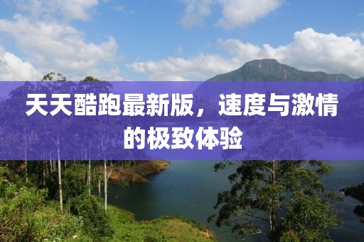 天天酷跑最新版，速度与激情的极致体验