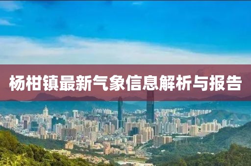 杨柑镇最新气象信息解析与报告