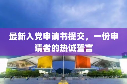 最新入党申请书提交，一份申请者的热诚誓言