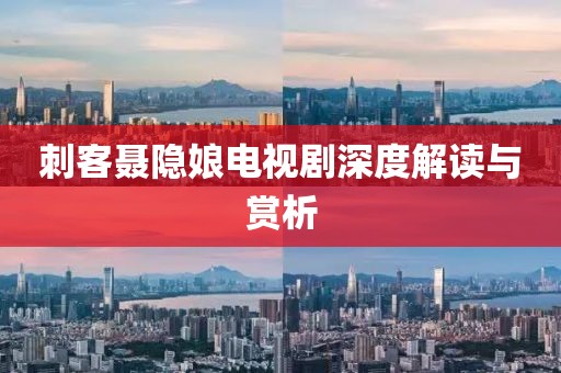 刺客聂隐娘电视剧深度解读与赏析