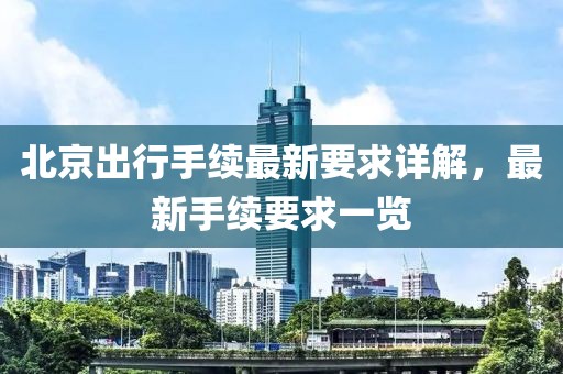 北京出行手续最新要求详解，最新手续要求一览