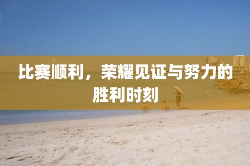 比赛顺利，荣耀见证与努力的胜利时刻