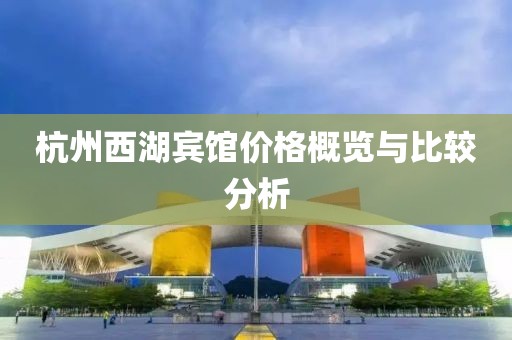 杭州西湖宾馆价格概览与比较分析
