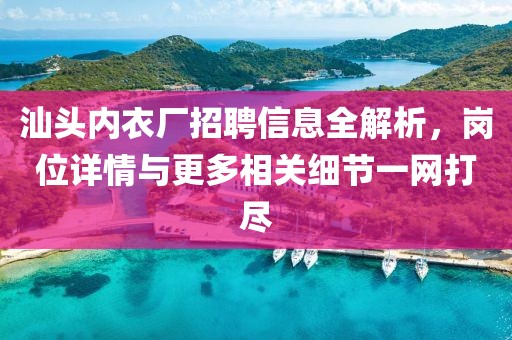汕头内衣厂招聘信息全解析，岗位详情与更多相关细节一网打尽
