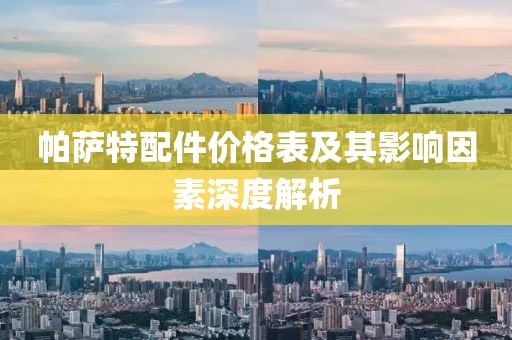 帕萨特配件价格表及其影响因素深度解析
