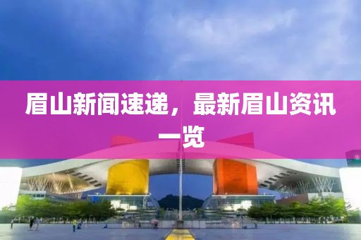 眉山新闻速递，最新眉山资讯一览