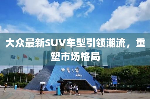 大众最新SUV车型引领潮流，重塑市场格局