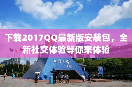 下载2017QQ最新版安装包，全新社交体验等你来体验