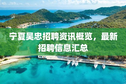 宁夏吴忠招聘资讯概览，最新招聘信息汇总