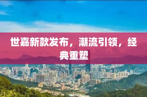 世嘉新款发布，潮流引领，经典重塑