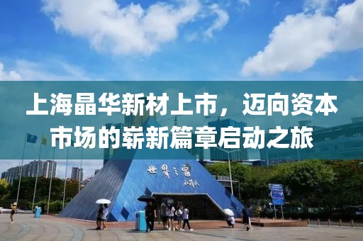 上海晶华新材上市，迈向资本市场的崭新篇章启动之旅