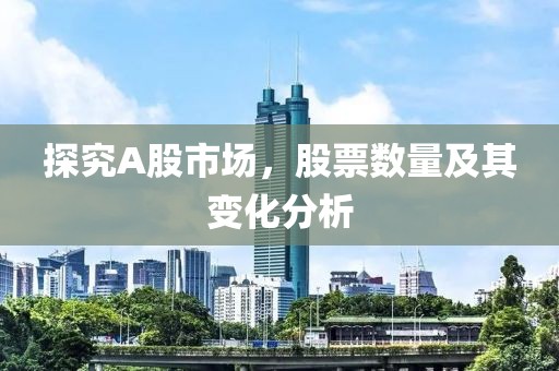 探究A股市场，股票数量及其变化分析